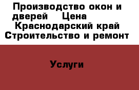 Производство окон и дверей. › Цена ­ 3 150 - Краснодарский край Строительство и ремонт » Услуги   